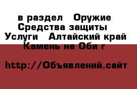  в раздел : Оружие. Средства защиты » Услуги . Алтайский край,Камень-на-Оби г.